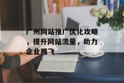 广州网站推广优化攻略,提升网站流量,助力企业腾飞 广州网站推广优化攻略,提升网站流量,助力企业腾飞