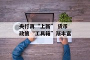 央行再“上新” 货币政策“工具箱”渐丰富 央行再“上新” 货币政策“工具箱”渐丰富