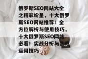 俄罗斯SEO网站大全之精彩纷呈,十大俄罗斯SEO网站推荐!全方位解析与使用技巧,十大俄罗斯SEO网站必看!实战分析与高效运用技巧 俄罗斯SEO网站大全之精彩纷呈,十大俄罗斯SEO网站推荐!全方位解析与使用技巧,十大俄罗斯SEO网站必看!实战分析与高效运用技巧