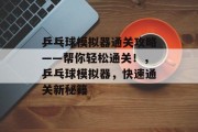 乒乓球模拟器通关攻略——帮你轻松通关!,乒乓球模拟器,快速通关新秘籍