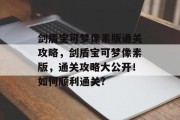 剑盾宝可梦像素版通关攻略,剑盾宝可梦像素版,通关攻略大公开!如何顺利通关?