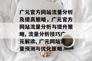 广元官方网站流量分析及提高策略,广元官方网站流量分析与提升策略, 流量分析技巧广元解读, 广元网站流量预测与优化策略. 广元官方网站流量分析及提高策略,广元官方网站流量分析与提升策略, 流量分析技巧广元解读, 广元网站流量预测与优化策略.