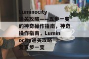 Luminocity通关攻略——五步一变的神奇操作指南,神奇操作指南,Luminocity通关攻略一变五步一变 Luminocity通关攻略——五步一变的神奇操作指南,神奇操作指南,Luminocity通关攻略一变五步一变