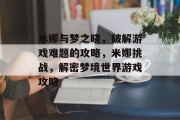 米娜与梦之晓,破解游戏难题的攻略,米娜挑战,解密梦境世界游戏攻略 米娜与梦之晓,破解游戏难题的攻略,米娜挑战,解密梦境世界游戏攻略