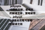 jellysplash通关攻略,策略性的解谜之旅,策略解密, jellysplash通关攻略与策略性解谜之旅