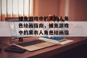 捕鱼游戏中的黑衣人角色绘画指南，捕鱼游戏中的黑衣人角色绘画指南