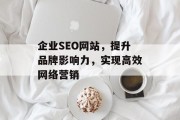 企业SEO网站,提升品牌影响力,实现高效网络营销 企业SEO网站,提升品牌影响力,实现高效网络营销