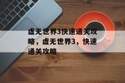 虚无世界3快速通关攻略,虚无世界3,快速通关攻略 虚无世界3快速通关攻略,虚无世界3,快速通关攻略