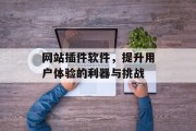 网站插件软件,提升用户体验的利器与挑战 网站插件软件,提升用户体验的利器与挑战