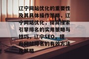 辽宁网站优化的重要性及其具体操作策略,辽宁网站优化,提高搜索引擎排名的实用策略与技巧,辽宁SEO,提升网站排名的有效方法及策略 辽宁网站优化的重要性及其具体操作策略,辽宁网站优化,提高搜索引擎排名的实用策略与技巧,辽宁SEO,提升网站排名的有效方法及策略