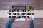 深度解析,网站SEO优化课程,助力网站流量翻倍的秘密武器 深度解析,网站SEO优化课程,助力网站流量翻倍的秘密武器