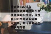 最大化SEO排名——成为茂新开业搜索引擎优化网站的关键,从优化SEO策略到实施数字营销,如何最大化您的网站排名 最大化SEO排名——成为茂新开业搜索引擎优化网站的关键,从优化SEO策略到实施数字营销,如何最大化您的网站排名