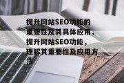 提升网站SEO功能的重要性及其具体应用，提升网站SEO功能，理解其重要性及应用方法