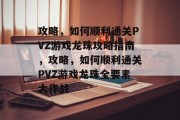 攻略,如何顺利通关PVZ游戏龙珠攻略指南,攻略,如何顺利通关PVZ游戏龙珠全要素大作战 攻略,如何顺利通关PVZ游戏龙珠攻略指南,攻略,如何顺利通关PVZ游戏龙珠全要素大作战