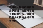 流量前十网站的解析与竞争分析,流量排名前十的网站分析,流量排行前十大网站总结与竞争分析 流量前十网站的解析与竞争分析,流量排名前十的网站分析,流量排行前十大网站总结与竞争分析