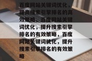百度网站关键词优化,提高搜索引擎排名的高效策略,百度网站关键词优化,提升搜索引擎排名的有效策略,百度网站关键词优化,提升搜索引擎排名的有效策略 百度网站关键词优化,提高搜索引擎排名的高效策略,百度网站关键词优化,提升搜索引擎排名的有效策略,百度网站关键词优化,提升搜索引擎排名的有效策略
