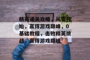 精英通关攻略,从零开始,赢得游戏巅峰,0基础教程,击败精英挑战,赢得游戏巅峰 精英通关攻略,从零开始,赢得游戏巅峰,0基础教程,击败精英挑战,赢得游戏巅峰