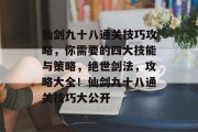 仙剑九十八通关技巧攻略，你需要的四大技能与策略，绝世剑法，攻略大全！仙剑九十八通关技巧大公开
