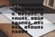 搜索引擎优化网站排名,提升品牌影响力的关键,搜索引擎优化,提升网站排名,增强品牌影响力的秘诀,搜索引擎优化,提升网站排名的关键策略 搜索引擎优化网站排名,提升品牌影响力的关键,搜索引擎优化,提升网站排名,增强品牌影响力的秘诀,搜索引擎优化,提升网站排名的关键策略