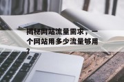 揭秘网站流量需求,一个网站用多少流量够用? 揭秘网站流量需求,一个网站用多少流量够用?
