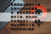 免费网站流量统计工具在现代SEO中的重要性，使用免费网站流量统计工具，优化SEO的关键因素之一，免费网站流量统计工具，优化SEO的核心因素