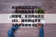 长沙网站优化SEO——提升网站竞争力的关键策略,长沙网站优化SEO,提升网站竞争力的关键策略分析与实践 长沙网站优化SEO——提升网站竞争力的关键策略,长沙网站优化SEO,提升网站竞争力的关键策略分析与实践