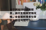 南宁网站SEO渠道探索,南宁互联网营销攻略,全面解析搜索引擎优化路径与技巧 南宁网站SEO渠道探索,南宁互联网营销攻略,全面解析搜索引擎优化路径与技巧