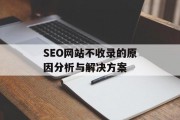 SEO网站不收录的原因分析与解决方案 SEO网站不收录的原因分析与解决方案