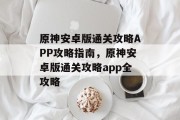 原神安卓版通关攻略APP攻略指南,原神安卓版通关攻略app全攻略 原神安卓版通关攻略APP攻略指南,原神安卓版通关攻略app全攻略