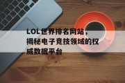 LOL世界排名网站,揭秘电子竞技领域的权威数据平台 LOL世界排名网站,揭秘电子竞技领域的权威数据平台