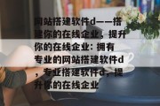 网站搭建软件d——搭建你的在线企业,提升你的在线企业: 拥有专业的网站搭建软件d,专业搭建软件d,提升你的在线企业 网站搭建软件d——搭建你的在线企业,提升你的在线企业: 拥有专业的网站搭建软件d,专业搭建软件d,提升你的在线企业