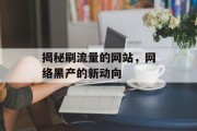 揭秘刷流量的网站,网络黑产的新动向 揭秘刷流量的网站,网络黑产的新动向