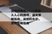消逝的光芒——一款深入人心的游戏,通关策略指南,消逝的光芒,游戏攻略指南