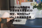 利用Vray插件网站快速创建高质量的3D模型,如何在YouTube上快速制作高质量3D模型? 利用Vray插件网站快速创建高质量的3D模型,如何在YouTube上快速制作高质量3D模型?