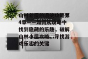 山村老屋的通关攻略第4章——如何从攻略中找到隐藏的乐趣,破解山林小屋攻略,寻找游戏乐趣的关键 山村老屋的通关攻略第4章——如何从攻略中找到隐藏的乐趣,破解山林小屋攻略,寻找游戏乐趣的关键