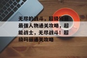 无尽的战斗,超级玛丽最强人物通关攻略,超能战士,无尽战斗!超级玛丽通关攻略 无尽的战斗,超级玛丽最强人物通关攻略,超能战士,无尽战斗!超级玛丽通关攻略
