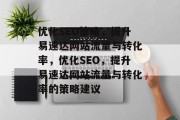 优化SEO策略,提升易速达网站流量与转化率,优化SEO,提升易速达网站流量与转化率的策略建议 优化SEO策略,提升易速达网站流量与转化率,优化SEO,提升易速达网站流量与转化率的策略建议