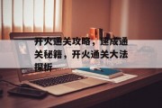 开火通关攻略,速成通关秘籍,开火通关大法探析 开火通关攻略,速成通关秘籍,开火通关大法探析