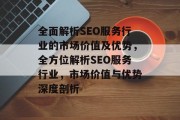 全面解析SEO服务行业的市场价值及优势,全方位解析SEO服务行业,市场价值与优势深度剖析 全面解析SEO服务行业的市场价值及优势,全方位解析SEO服务行业,市场价值与优势深度剖析
