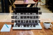 召唤神龙2通关攻略第二章,解密之道,破解招式,解锁神秘法则!召唤神龙2通关攻略之第二章,解密之道
