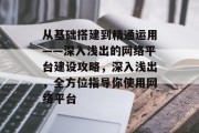 从基础搭建到精通运用——深入浅出的网络平台建设攻略,深入浅出,全方位指导你使用网络平台 从基础搭建到精通运用——深入浅出的网络平台建设攻略,深入浅出,全方位指导你使用网络平台