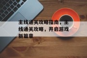 主线通关攻略指南,主线通关攻略,开启游戏新篇章
