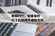 新闻PPT，新媒体时代下的新闻传播新方式