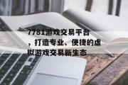 7781游戏交易平台,打造专业、便捷的虚拟游戏交易新生态 7781游戏交易平台,打造专业、便捷的虚拟游戏交易新生态