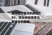 如何进行有效的网站SEO,优化网站搜索引擎排名的策略 如何进行有效的网站SEO,优化网站搜索引擎排名的策略