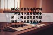 探秘小熊餐厅通关攻略，你也可以变身超萌小熊！，开启探索冒险新篇章，小熊餐厅通关攻略大公开!