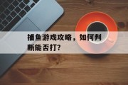 捕鱼游戏攻略,如何判断能否打? 捕鱼游戏攻略,如何判断能否打?