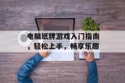 电脑纸牌游戏入门指南，轻松上手，畅享乐趣