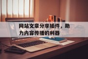 网站文章分享插件,助力内容传播的利器 网站文章分享插件,助力内容传播的利器