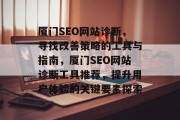 厦门SEO网站诊断,寻找改善策略的工具与指南,厦门SEO网站诊断工具推荐,提升用户体验的关键要素探索 厦门SEO网站诊断,寻找改善策略的工具与指南,厦门SEO网站诊断工具推荐,提升用户体验的关键要素探索